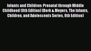 [Read Book] Infants and Children: Prenatal through Middle Childhood (8th Edition) (Berk & Meyers