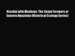 Read Kinship with Monkeys: The Guajá Foragers of Eastern Amazonia (Historical Ecology Series)