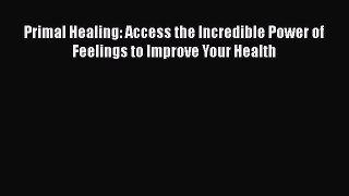 [Read Book] Primal Healing: Access the Incredible Power of Feelings to Improve Your Health