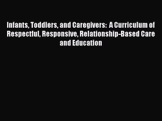 [Read Book] Infants Toddlers and Caregivers: A Curriculum of Respectful Responsive Relationship-Based