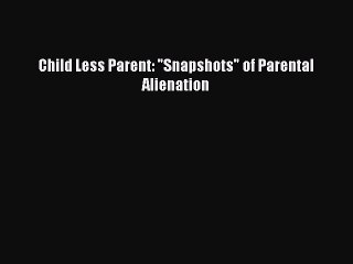 Download Child Less Parent: Snapshots of Parental Alienation  Read Online