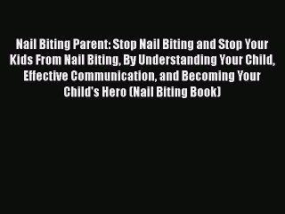 PDF Nail Biting Parent: Stop Nail Biting and Stop Your Kids From Nail Biting By Understanding