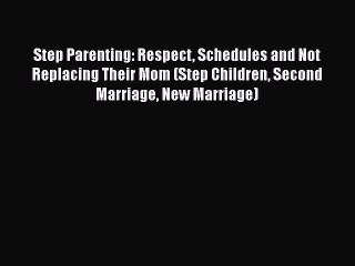 Download Step Parenting: Respect Schedules and Not Replacing Their Mom (Step Children Second