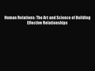 [Read Book] Human Relations: The Art and Science of Building Effective Relationships  EBook