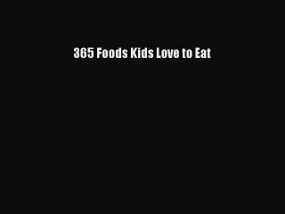 Download 365 Foods Kids Love to Eat Free Books