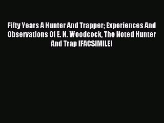 Read Fifty Years A Hunter And Trapper Experiences And Observations Of E. N. Woodcock The Noted