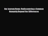 Download Our Journey Home: Rediscovering a Common Humanity Beyond Our Differences Ebook Free