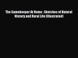 Read The Gamekeeper At Home : Sketches of Natural History and Rural Life (Illustrated) Ebook