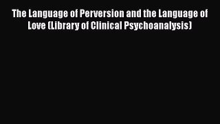 [Read Book] The Language of Perversion and the Language of Love (Library of Clinical Psychoanalysis)