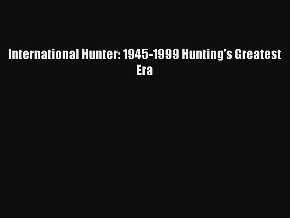 Read International Hunter: 1945-1999 Hunting's Greatest Era Ebook Free