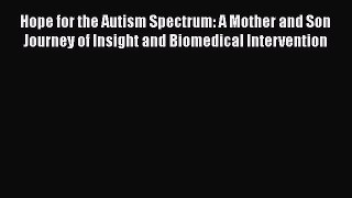 [Read Book] Hope for the Autism Spectrum: A Mother and Son Journey of Insight and Biomedical