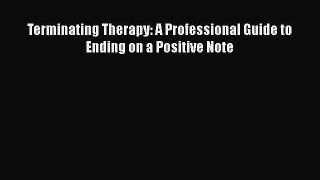 [Read Book] Terminating Therapy: A Professional Guide to Ending on a Positive Note  EBook