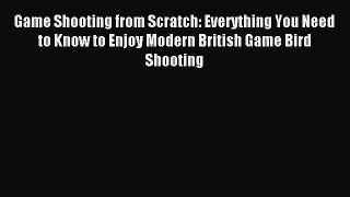 Read Game Shooting from Scratch: Everything You Need to Know to Enjoy Modern British Game Bird