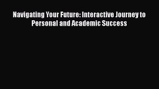 [Read Book] Navigating Your Future: Interactive Journey to Personal and Academic Success Free