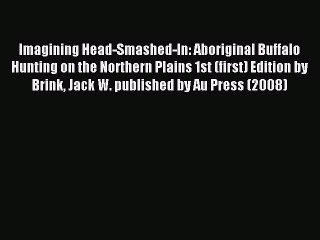 Read Imagining Head-Smashed-In: Aboriginal Buffalo Hunting on the Northern Plains 1st (first)