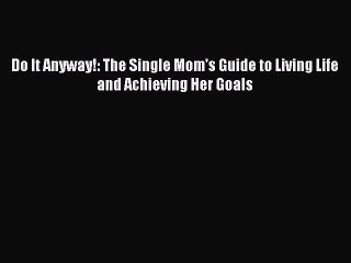 PDF Do It Anyway!: The Single Mom's Guide to Living Life and Achieving Her Goals  EBook