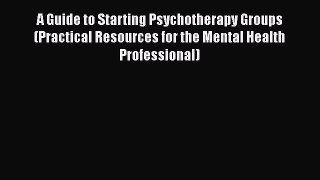 [Read Book] A Guide to Starting Psychotherapy Groups (Practical Resources for the Mental Health