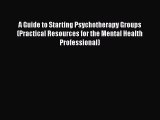 [Read Book] A Guide to Starting Psychotherapy Groups (Practical Resources for the Mental Health