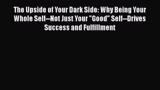 [Read Book] The Upside of Your Dark Side: Why Being Your Whole Self--Not Just Your Good Self--Drives