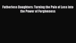 [Read Book] Fatherless Daughters: Turning the Pain of Loss into the Power of Forgiveness Free