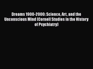 [Read Book] Dreams 1900-2000: Science Art and the Unconscious Mind (Cornell Studies in the