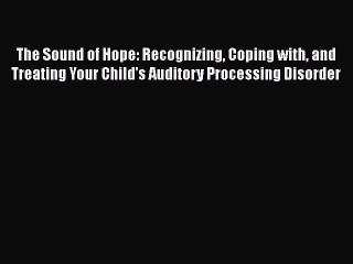 PDF The Sound of Hope: Recognizing Coping with and Treating Your Child's Auditory Processing