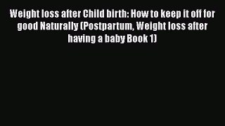 Download Weight loss after Child birth: How to keep it off for good Naturally (Postpartum Weight