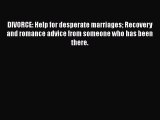 Download DIVORCE: Help for desperate marriages Recovery and romance advice from someone who