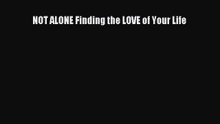 Download NOT ALONE Finding the LOVE of Your Life Free Books