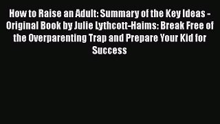 Download How to Raise an Adult: Summary of the Key Ideas - Original Book by Julie Lythcott-Haims: