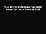 Read Planet Golf 2013 Wall Calendar: Featuring the Greatest Golf Courses Around the World Ebook
