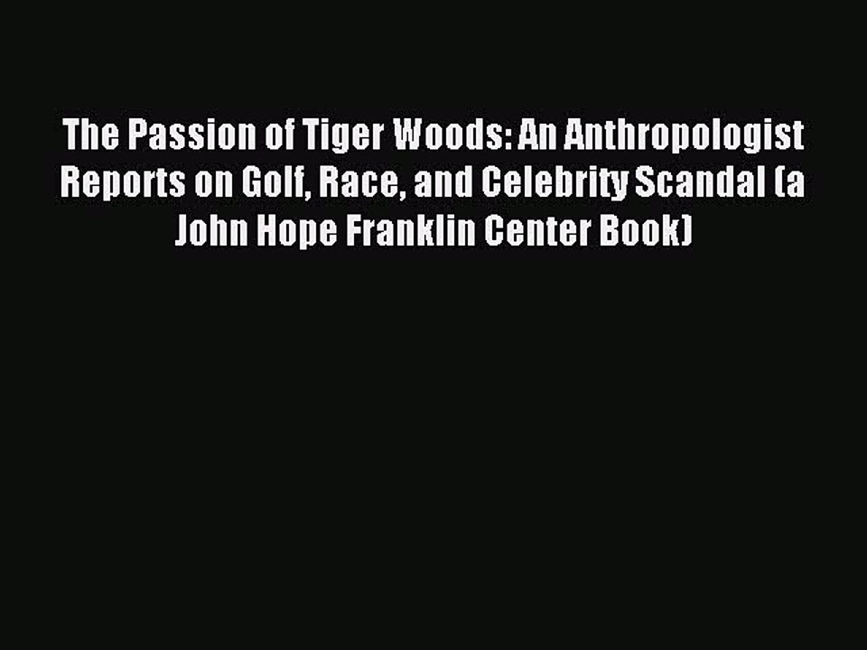 Read The Passion of Tiger Woods: An Anthropologist Reports on Golf Race and Celebrity Scandal