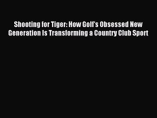 Read Shooting for Tiger: How Golf's Obsessed New Generation Is Transforming a Country Club
