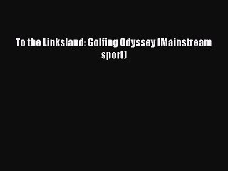 Read To the Linksland: Golfing Odyssey (Mainstream sport) Ebook Free