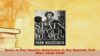 Read  Spain in Our Hearts Americans in the Spanish Civil War 19361939 PDF Online