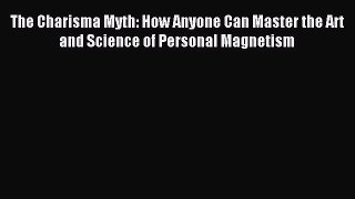 Read The Charisma Myth: How Anyone Can Master the Art and Science of Personal Magnetism Ebook