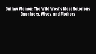 Download Outlaw Women: The Wild West's Most Notorious Daughters Wives and Mothers PDF Online