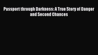 Read Passport through Darkness: A True Story of Danger and Second Chances PDF Online