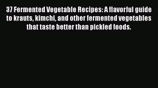 PDF 37 Fermented Vegetable Recipes: A flavorful guide to krauts kimchi and other fermented