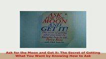 PDF  Ask for the Moon and Get it The Secret of Getting What You Want by Knowing How to Ask Download Online