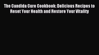 Read The Candida Cure Cookbook: Delicious Recipes to Reset Your Health and Restore Your Vitality