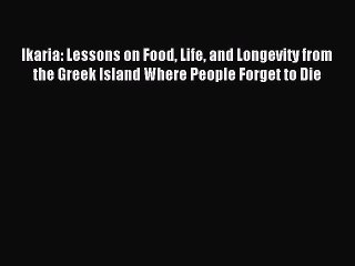 Read Ikaria: Lessons on Food Life and Longevity from the Greek Island Where People Forget to