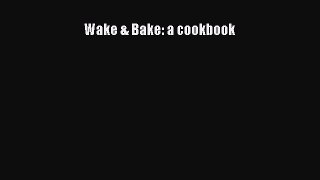 PDF Wake & Bake: a cookbook  Read Online
