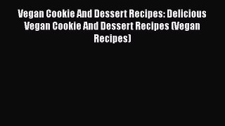 PDF Vegan Cookie And Dessert Recipes: Delicious Vegan Cookie And Dessert Recipes (Vegan Recipes)