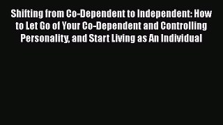 [PDF] Shifting from Co-Dependent to Independent: How to Let Go of Your Co-Dependent and Controlling