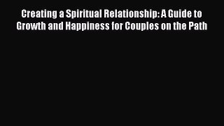 [PDF] Creating a Spiritual Relationship: A Guide to Growth and Happiness for Couples on the