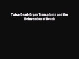 [PDF] Twice Dead: Organ Transplants and the Reinvention of Death Read Online