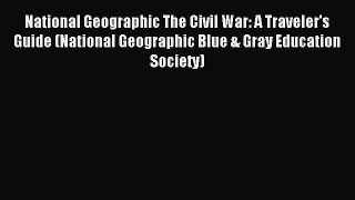 Read National Geographic The Civil War: A Traveler's Guide (National Geographic Blue & Gray