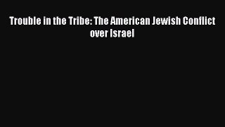 Read Trouble in the Tribe: The American Jewish Conflict over Israel Ebook Free