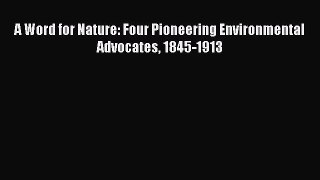 Read A Word for Nature: Four Pioneering Environmental Advocates 1845-1913 Ebook Free
